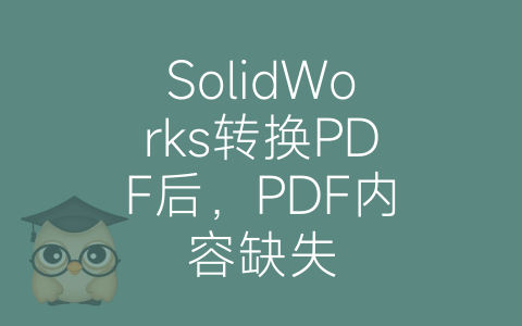 SolidWorks转换PDF后，PDF内容缺失-博士钣金 - www.bsbanjin.com