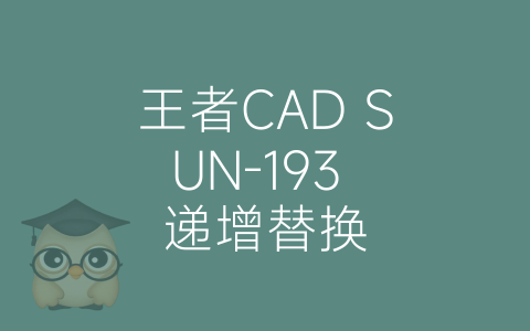 王者CAD SUN-193 递增替换-博士钣金 - www.bsbanjin.com