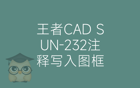 王者CAD SUN-232注释写入图框-博士钣金 - www.bsbanjin.com