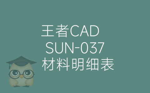 王者CAD  SUN-037 材料明细表-博士钣金 - www.bsbanjin.com