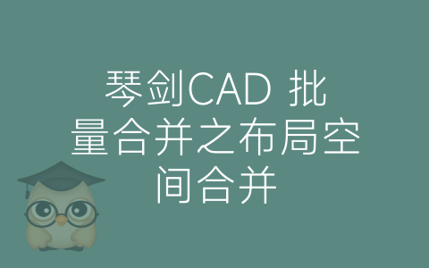 琴剑CAD 批量合并之布局空间合并-博士钣金 - www.bsbanjin.com