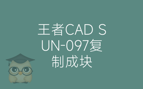 王者CAD SUN-097复制成块-博士钣金 - www.bsbanjin.com