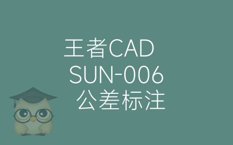 王者CAD  SUN-006 公差标注-博士钣金 - www.bsbanjin.com