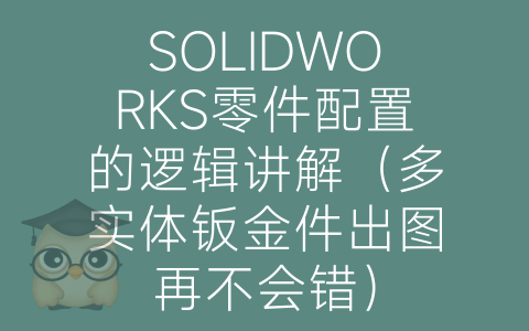 SOLIDWORKS零件配置的逻辑讲解（多实体钣金件出图再不会错）-博士钣金 - www.bsbanjin.com