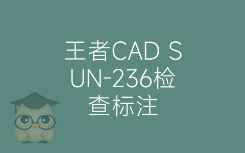 王者CAD SUN-236检查标注-博士钣金 - www.bsbanjin.com