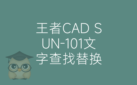 王者CAD SUN-101文字查找替换-博士钣金 - www.bsbanjin.com