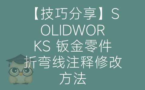 【技巧分享】SOLIDWORKS 钣金零件折弯线注释修改方法-博士钣金 - www.bsbanjin.com