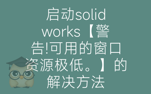 启动solidworks【警告!可用的窗口资源极低。】的解决方法-博士钣金 - www.bsbanjin.com